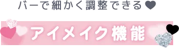 バーで細かく調整できる♥ アイメイク機能