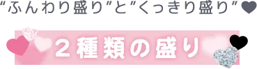 'ふんわり盛り'と'くっきり盛り'♡ 2種類の盛り