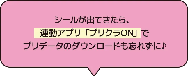 シールが出てきたら、連動アプリ「プリクラON」でプリデータのダウンロードも忘れずに♪