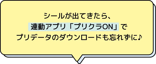 シールがでてきたら、連動アプリ「プリクラON」でプリデータのダウンロードも忘れずに♪