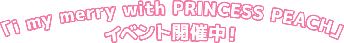 「i my merry with PRINCESS PEACH」イベント開催中！