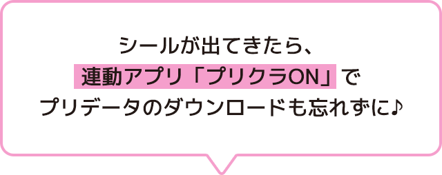 シールが出てきたら、連動アプリ「プリクラON」でプリデータのダウンロードも忘れずに♪